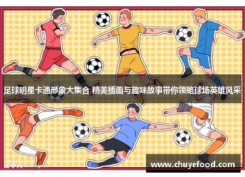 足球明星卡通形象大集合 精美插画与趣味故事带你领略球场英雄风采