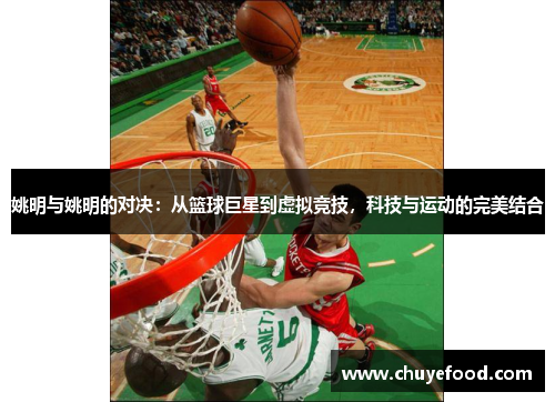 姚明与姚明的对决：从篮球巨星到虚拟竞技，科技与运动的完美结合