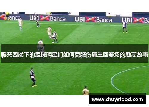腰突困扰下的足球明星们如何克服伤痛重回赛场的励志故事