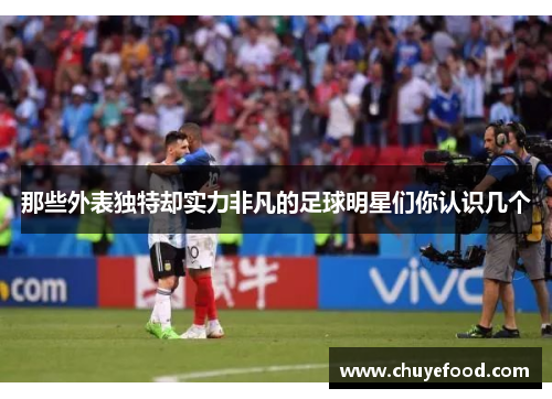 那些外表独特却实力非凡的足球明星们你认识几个