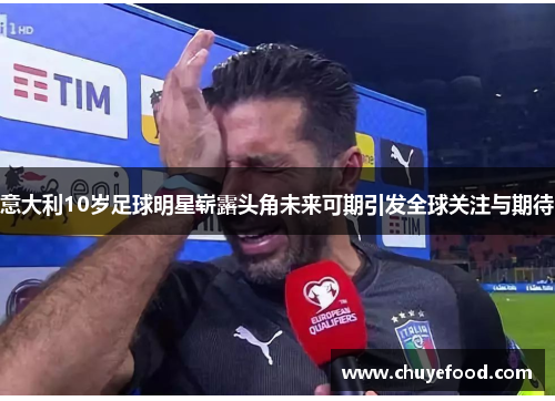 意大利10岁足球明星崭露头角未来可期引发全球关注与期待